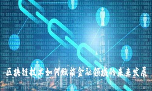 区块链技术如何赋能金融领域的未来发展