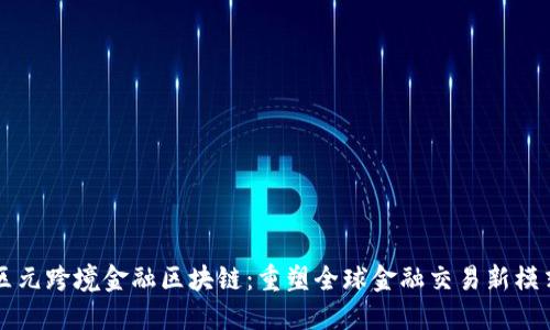 区元跨境金融区块链：重塑全球金融交易新模式