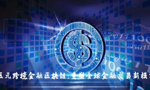 区元跨境金融区块链：重塑全球金融交易新模式