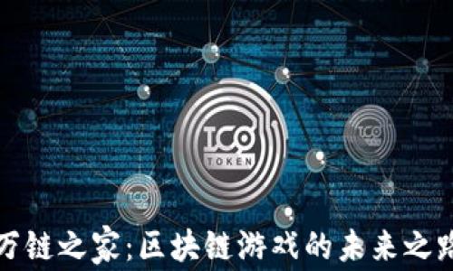 
万链之家：区块链游戏的未来之路