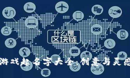 区块链游戏起名字大全：创意与灵感的源泉
