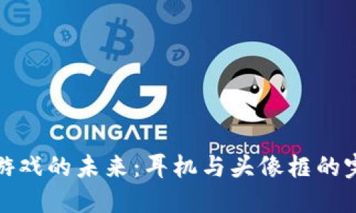 区块链游戏的未来：耳机与头像框的完美结合