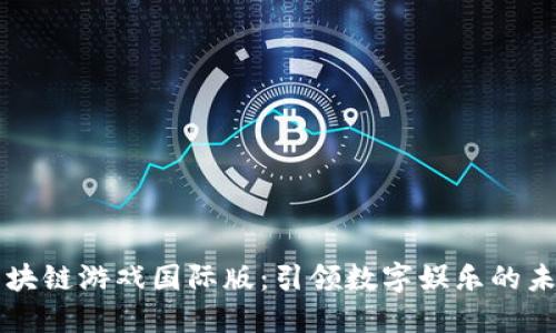 区块链游戏国际版：引领数字娱乐的未来