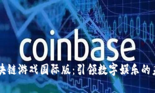 区块链游戏国际版：引领数字娱乐的未来