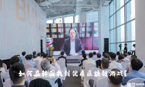 如何在韩国找到优质区块链游戏？