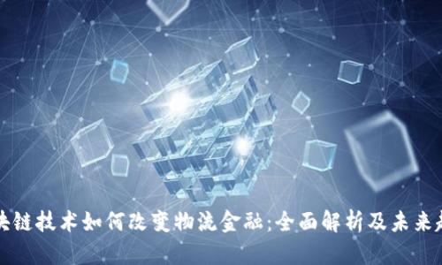 区块链技术如何改变物流金融：全面解析及未来趋势