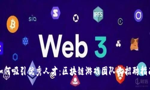 如何吸引优秀人才：区块链游戏团队长招聘指南
