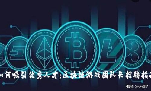 如何吸引优秀人才：区块链游戏团队长招聘指南