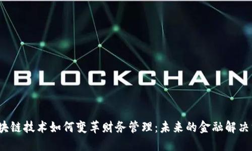  区块链技术如何变革财务管理：未来的金融解决方案