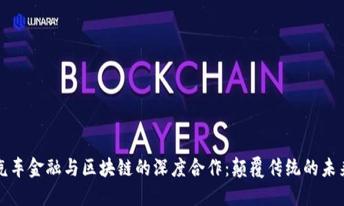 汽车金融与区块链的深度合作：颠覆传统的未来
