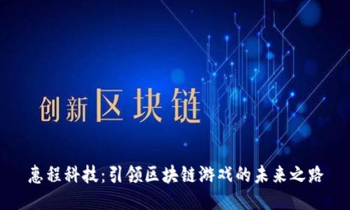 惠程科技：引领区块链游戏的未来之路