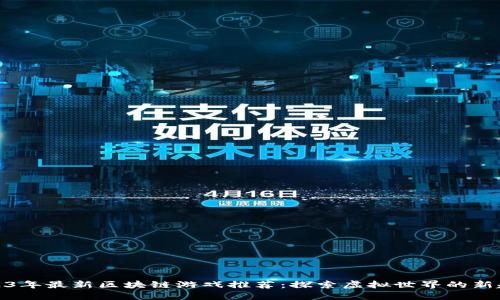 2023年最新区块链游戏推荐：探索虚拟世界的新趋势