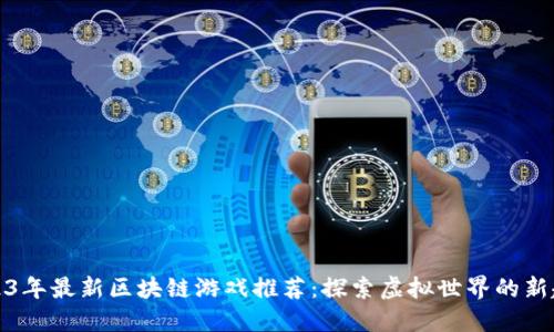 2023年最新区块链游戏推荐：探索虚拟世界的新趋势