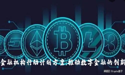```xml
区块链金融机构行动计划方案：推动数字金融的创新与发展