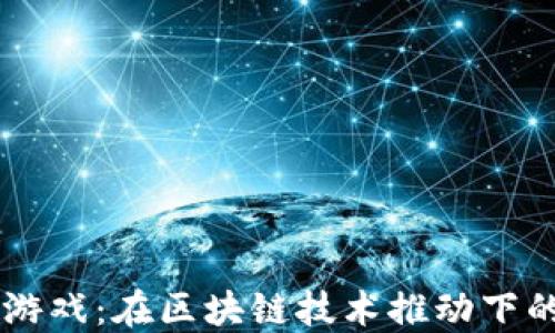 
Solana区块链游戏：在区块链技术推动下的未来虚拟世界