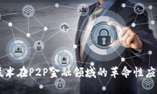 区块链技术在P2P金融领域的革命性应用与展望
