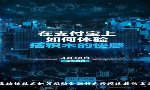 区块链技术如何推动金融行业跨境连接的未来