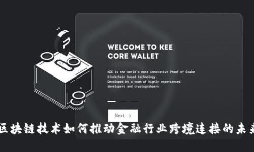 区块链技术如何推动金融行业跨境连接的未来