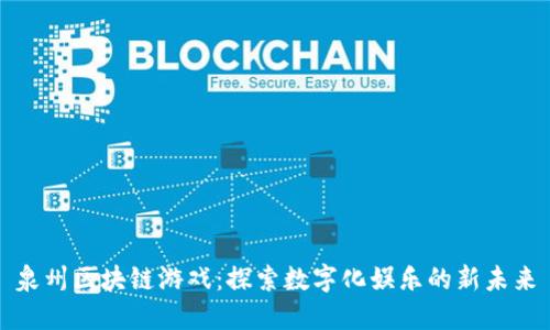泉州区块链游戏：探索数字化娱乐的新未来