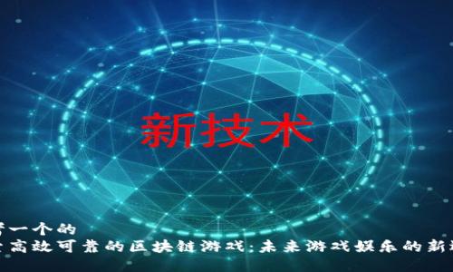思考一个的  
探索高效可靠的区块链游戏：未来游戏娱乐的新选择