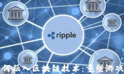 
游戏公司如何融入区块链技术：重塑游戏行业的未来
