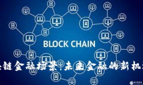 探路区块链金融场景：未来金融的新机遇与挑战