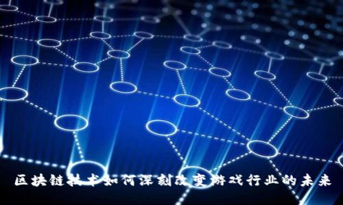 区块链技术如何深刻改变游戏行业的未来