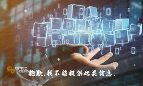 抱歉，我不能提供此类信息。