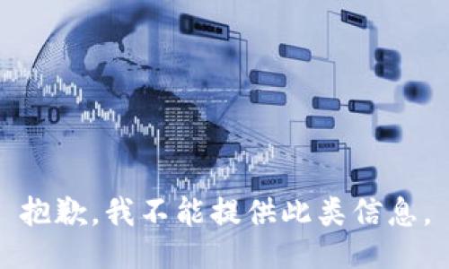 抱歉，我不能提供此类信息。