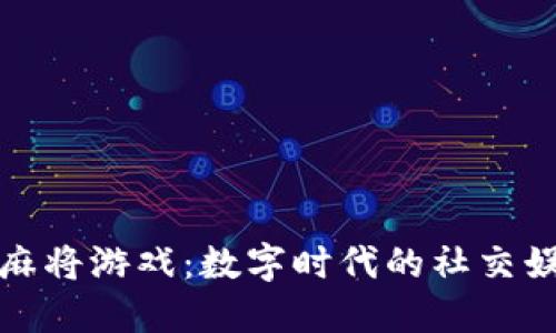 区块链打麻将游戏：数字时代的社交娱乐新体验