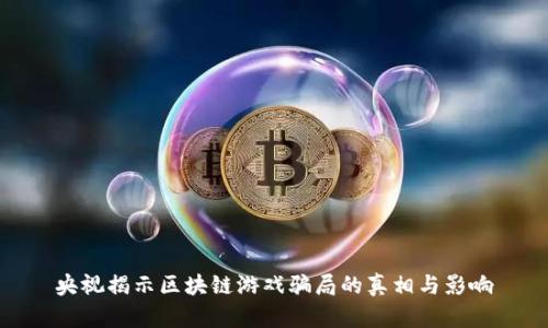 央视揭示区块链游戏骗局的真相与影响