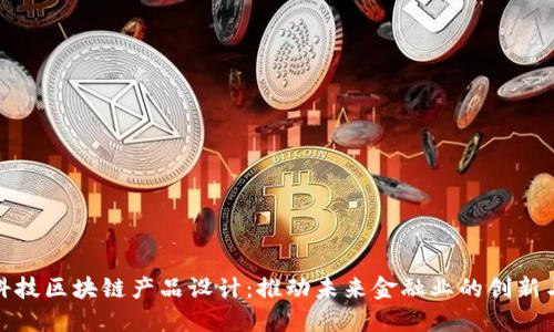 金融科技区块链产品设计：推动未来金融业的创新与发展