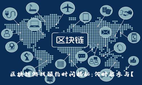 区块链游戏预约时间揭秘：何时能参与？