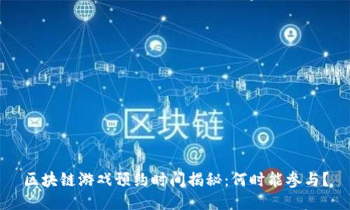 区块链游戏预约时间揭秘：何时能参与？