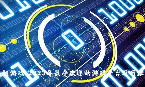 区块链游戏：2023年最受欢迎的游戏平台及网址大全