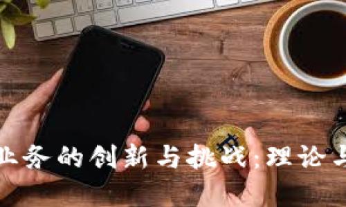 区块链金融业务的创新与挑战：理论与实践的结合