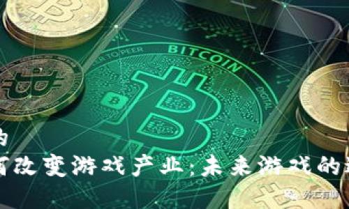 思考一个的  
区块链如何改变游戏产业：未来游戏的进攻与防守
