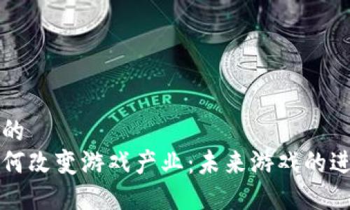 思考一个的  
区块链如何改变游戏产业：未来游戏的进攻与防守