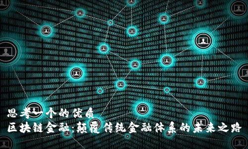 思考一个的优质
区块链金融：颠覆传统金融体系的未来之路