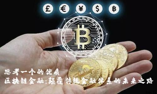 思考一个的优质
区块链金融：颠覆传统金融体系的未来之路
