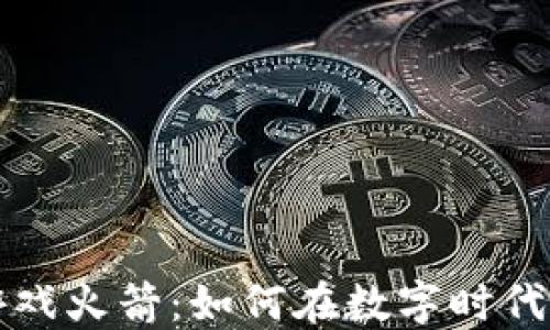 
区块链游戏火箭：如何在数字时代飞向成功