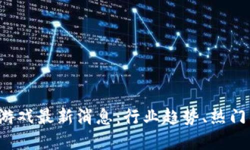 2023年区块链游戏最新消息：行业趋势、热门项目与未来展望