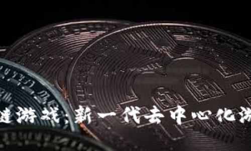 探索Axle区块链游戏：新一代去中心化游戏平台的崛起