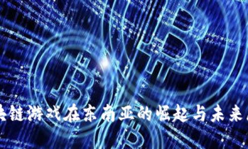 区块链游戏在东南亚的崛起与未来展望