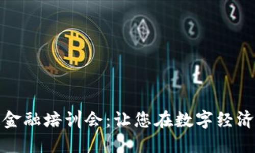 全面解读区块链金融培训会：让您在数字经济浪潮中领先一步