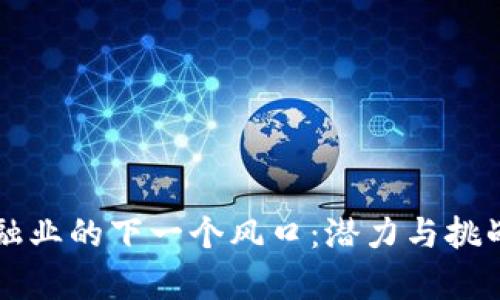 区块链金融业的下一个风口：潜力与挑战全面解析