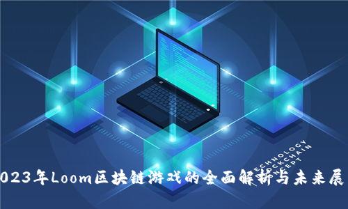 2023年Loom区块链游戏的全面解析与未来展望