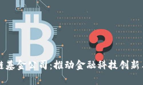 青岛金融区块链基金公司：推动金融科技创新与发展的新力量