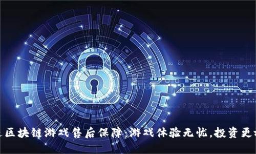 放进区块链游戏售后保障：游戏体验无忧，投资更放心
