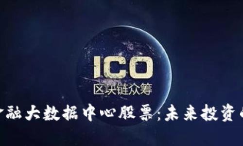: 区块链金融大数据中心股票：未来投资的全新机遇